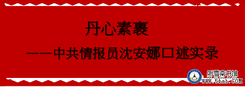第七章 （2） 《丹心素裹 ——中共情报员沈安娜口述实录》